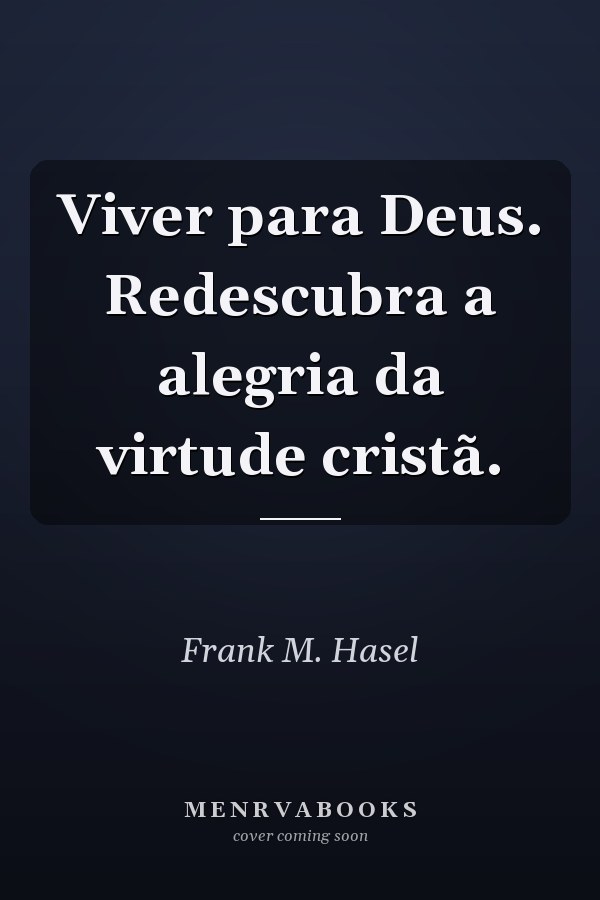 Viver para Deus. Redescubra a alegria da virtude cristã.