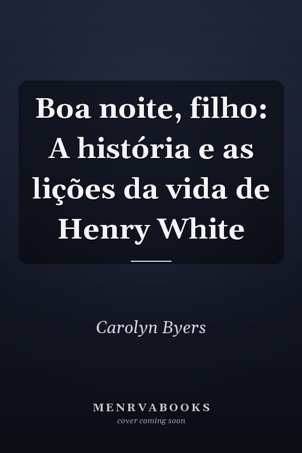 Boa noite, filho: A história e as lições da vida de Henry White