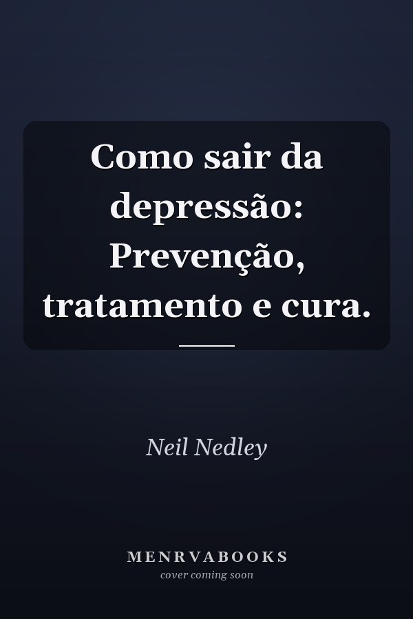 Como sair da depressão: Prevenção, tratamento e cura.