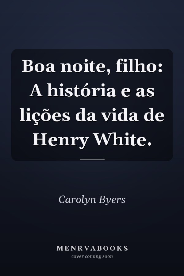Boa noite, filho: A história e as lições da vida de Henry White.