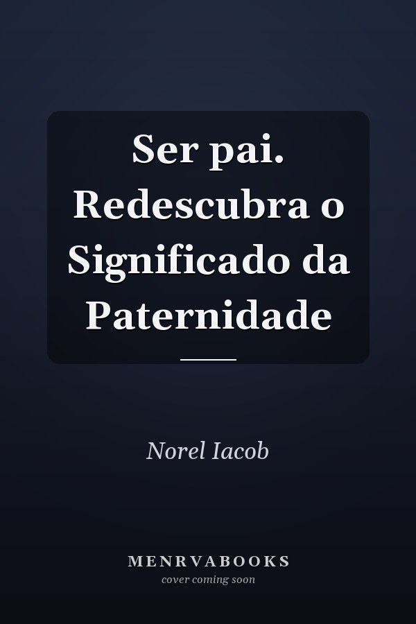 Ser pai. Redescubra o Significado da Paternidade