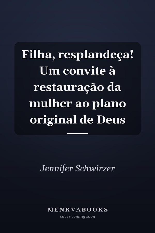 Filha, resplandeça!  Um convite à restauração da mulher ao plano original de Deus