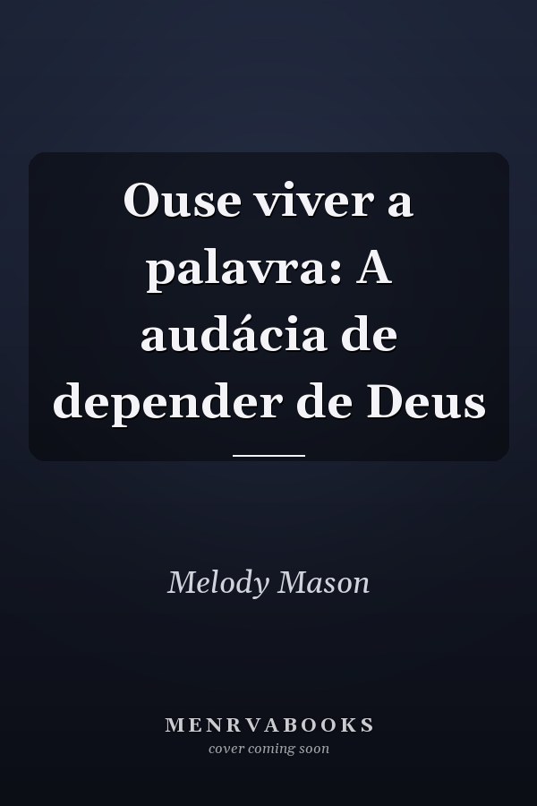Ouse viver a palavra: A audácia de depender de Deus