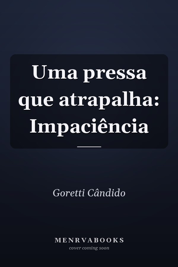 Uma pressa que atrapalha: Impaciência