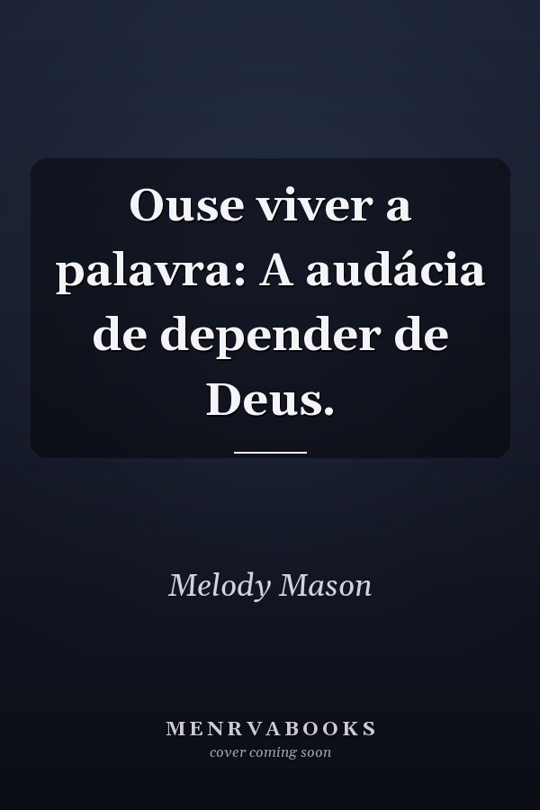 Ouse viver a palavra: A audácia de depender de Deus.