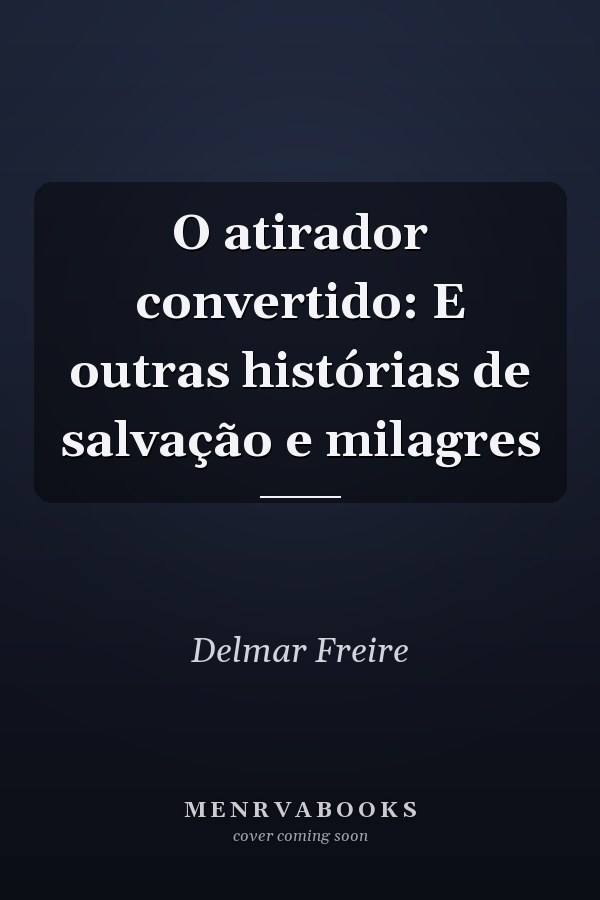 O atirador convertido: E outras histórias de salvação e milagres