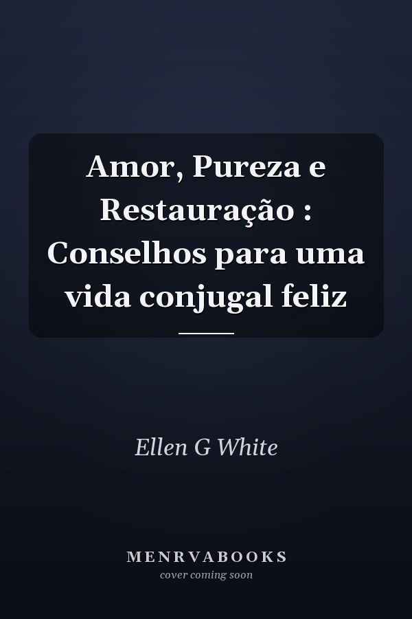 Amor, Pureza e Restauração : Conselhos para uma vida conjugal feliz