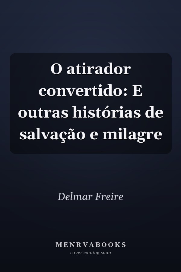 O atirador convertido: E outras histórias de salvação e milagre