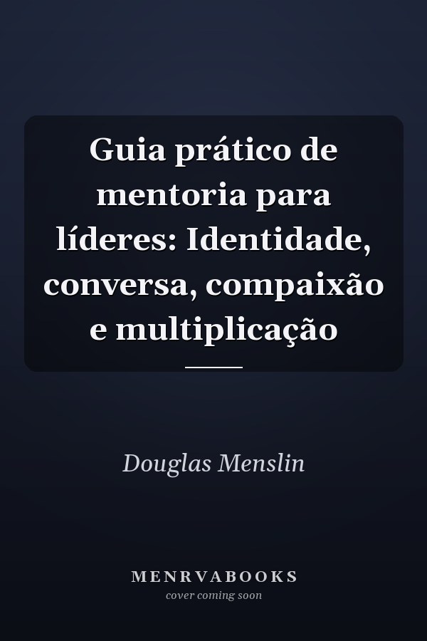 Guia prático de mentoria para líderes: Identidade, conversa, compaixão e multiplicação