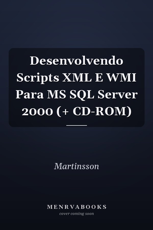 Desenvolvendo Scripts XML E WMI Para MS SQL Server 2000 (+ CD-ROM)