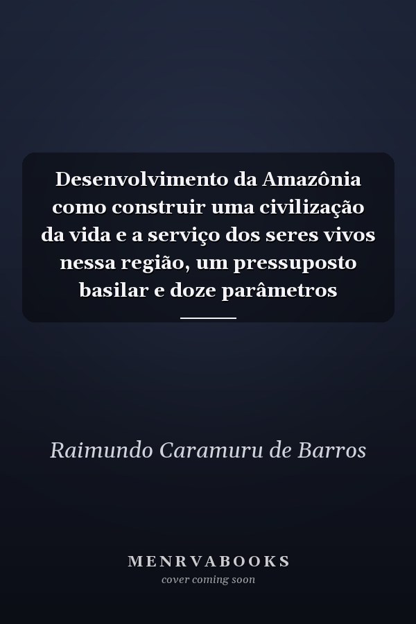 Desenvolvimento da Amazônia como construir uma civilização da vida e a serviço dos seres vivos nessa região, um pressuposto basilar e doze parâmetros