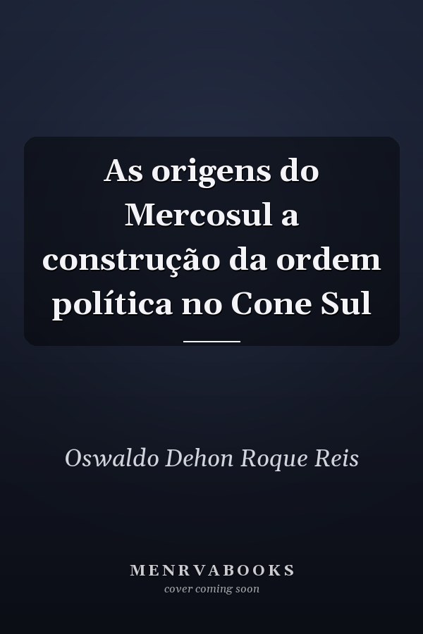 As origens do Mercosul a construção da ordem política no Cone Sul