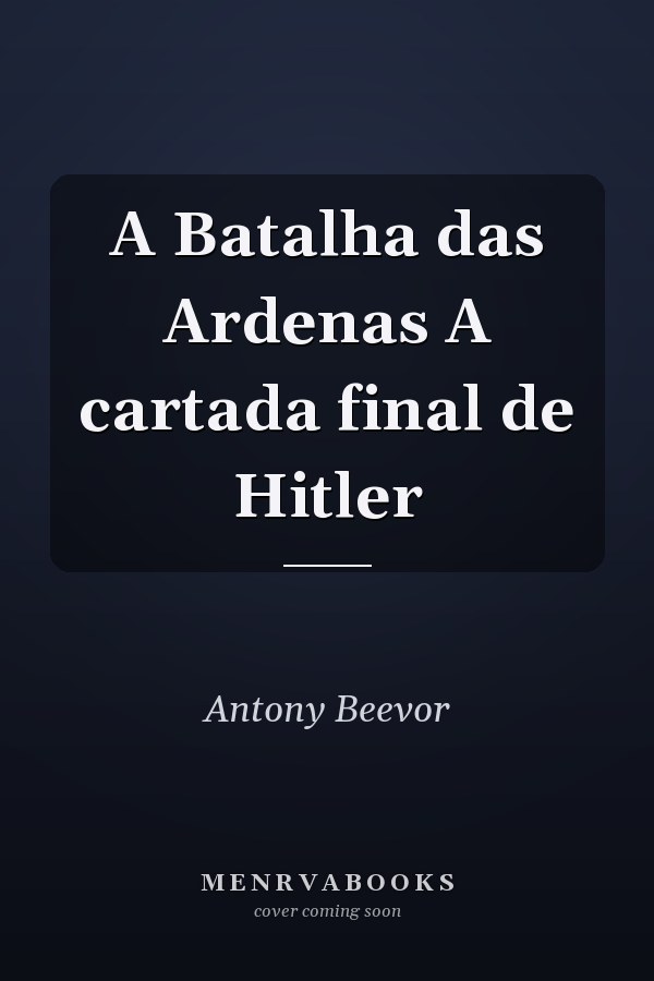 A Batalha das Ardenas A cartada final de Hitler