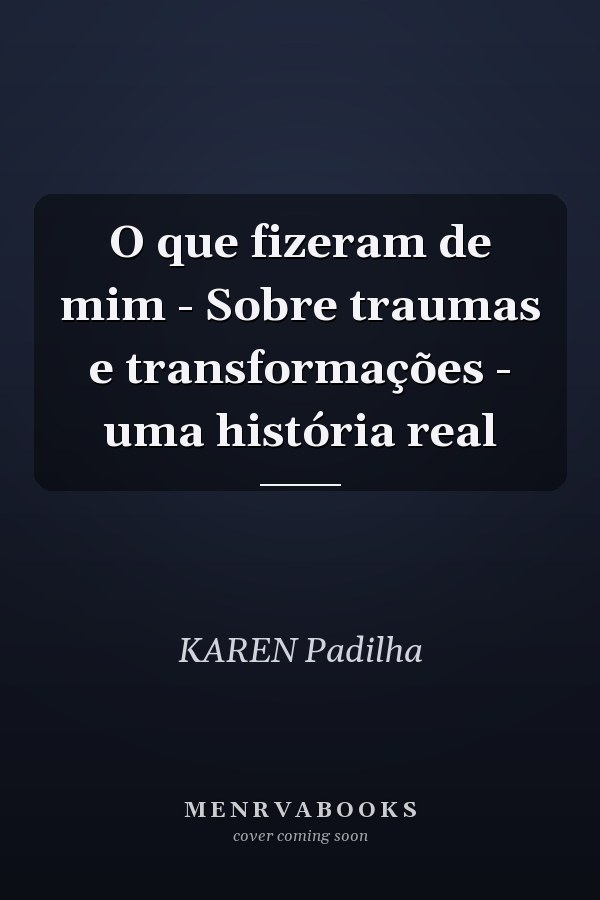 O que fizeram de mim - Sobre traumas e transformações - uma história real