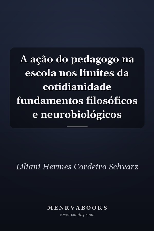 A ação do pedagogo na escola nos limites da cotidianidade fundamentos filosóficos e neurobiológicos