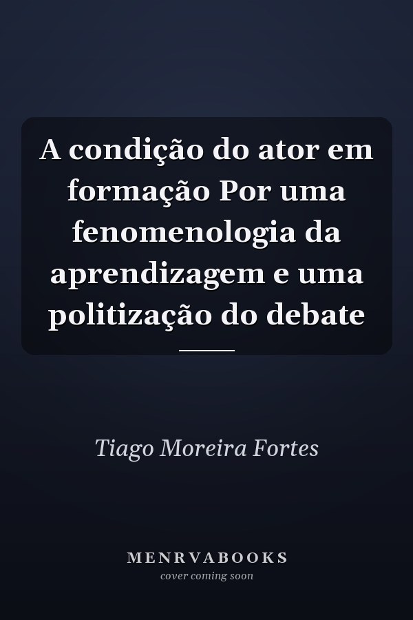A condição do ator em formação Por uma fenomenologia da aprendizagem e uma politização do debate