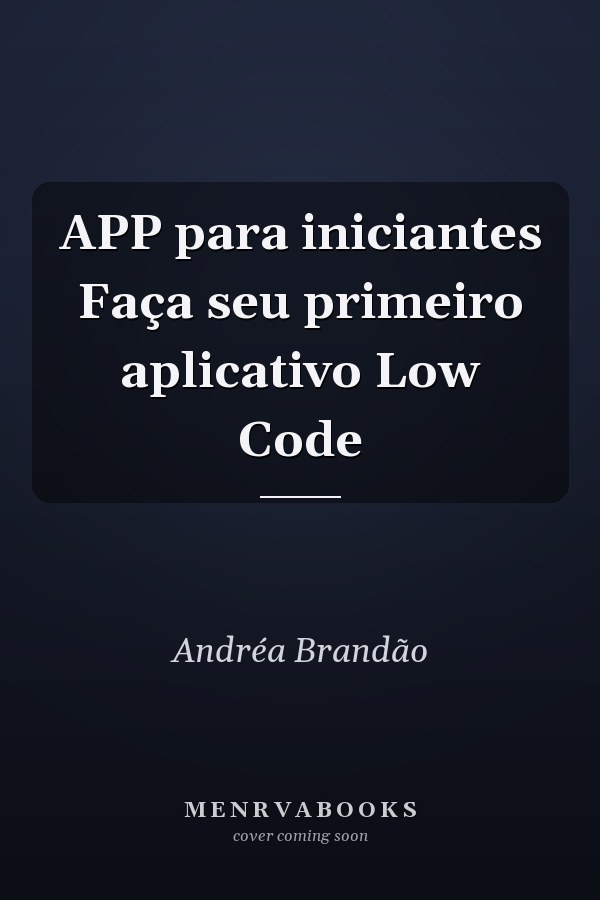 APP para iniciantes Faça seu primeiro aplicativo Low Code