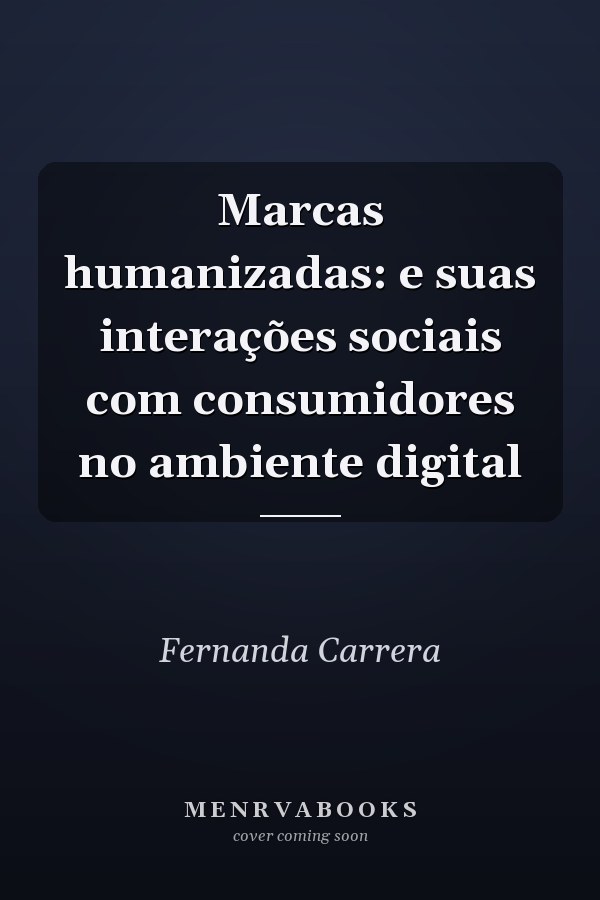 Marcas humanizadas: e suas interações sociais com consumidores no ambiente digital