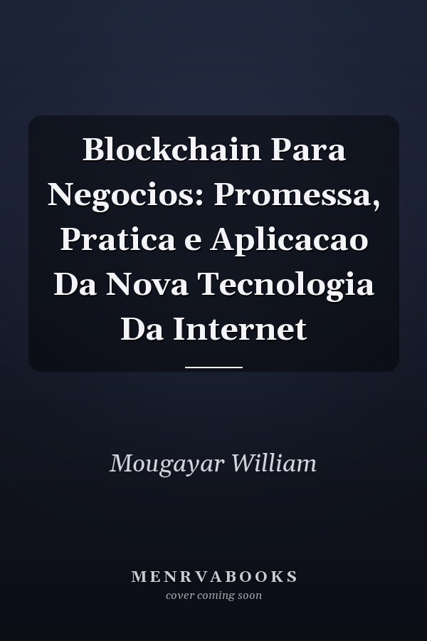 Blockchain Para Negocios: Promessa, Pratica e Aplicacao Da Nova Tecnologia Da Internet
