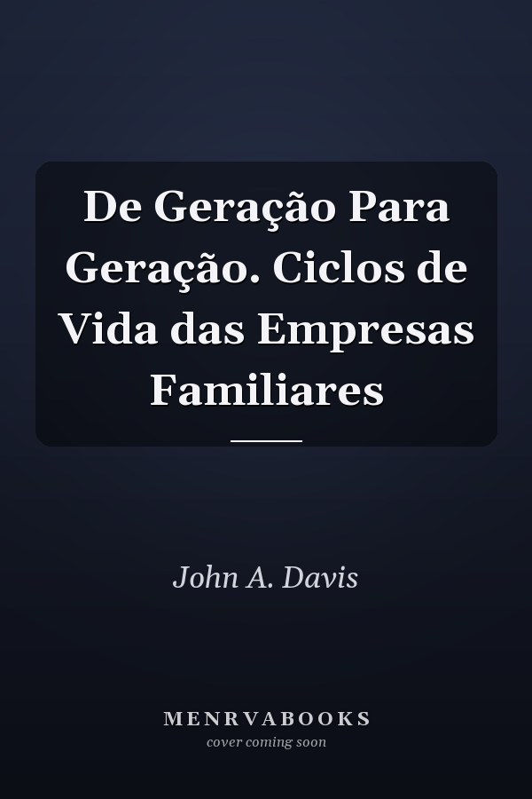 De Geração Para Geração. Ciclos de Vida das Empresas Familiares