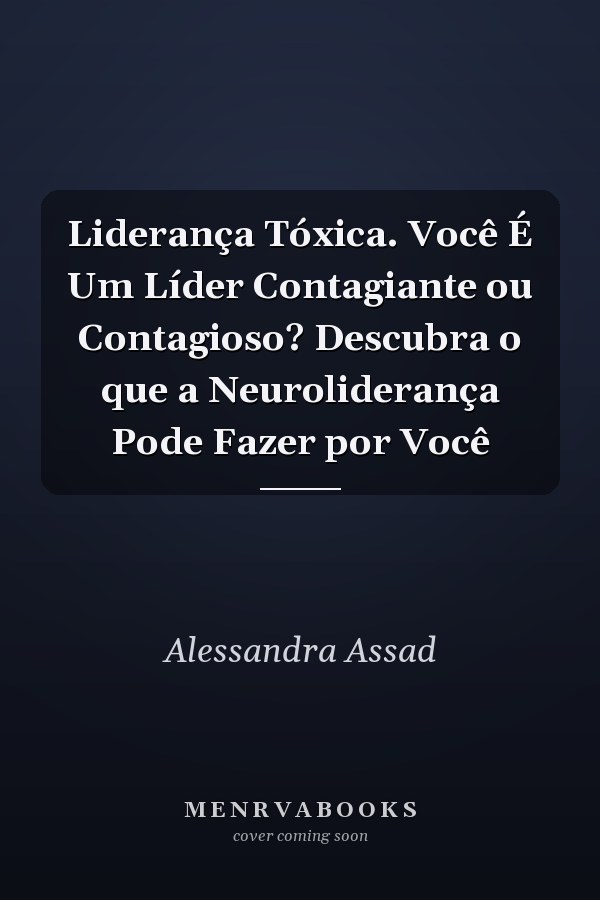 Liderança Tóxica. Você É Um Líder Contagiante ou Contagioso? Descubra o que a Neuroliderança Pode Fazer por Você