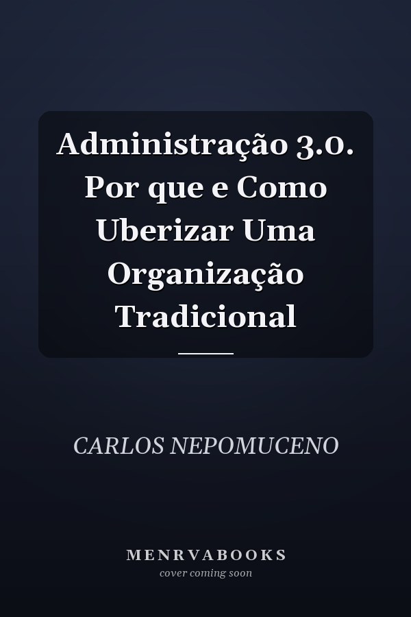 Administração 3.0. Por que e Como Uberizar Uma Organização Tradicional