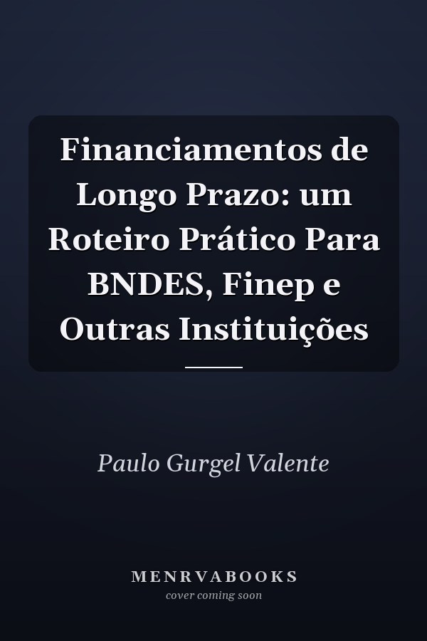 Financiamentos de Longo Prazo: um Roteiro Prático Para BNDES, Finep e Outras Instituições
