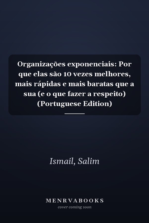 Organizações exponenciais: Por que elas são 10 vezes melhores, mais rápidas e mais baratas que a sua (e o que fazer a respeito) (Portuguese Edition)