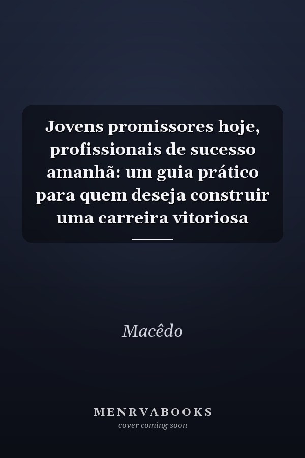 Jovens promissores hoje, profissionais de sucesso amanhã: um guia prático para quem deseja construir uma carreira vitoriosa