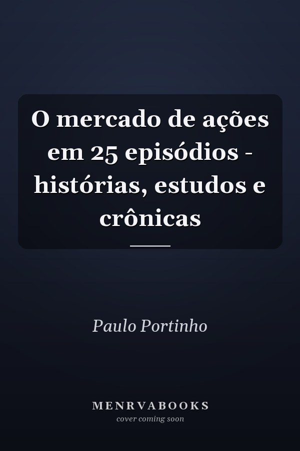 O mercado de ações em 25 episódios - histórias, estudos e crônicas