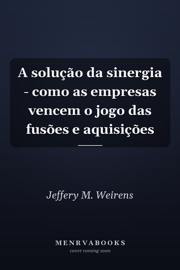 A solução da sinergia - como as empresas vencem o jogo das fusões e aquisições