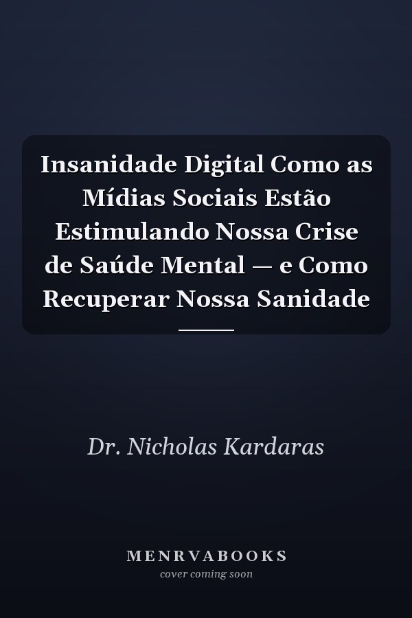 Insanidade Digital Como as Mídias Sociais Estão Estimulando Nossa Crise de Saúde Mental — e Como Recuperar Nossa Sanidade