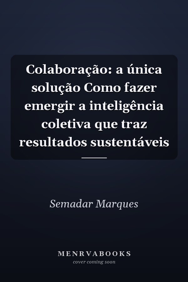 Colaboração: a única solução Como fazer emergir a inteligência coletiva que traz resultados sustentáveis
