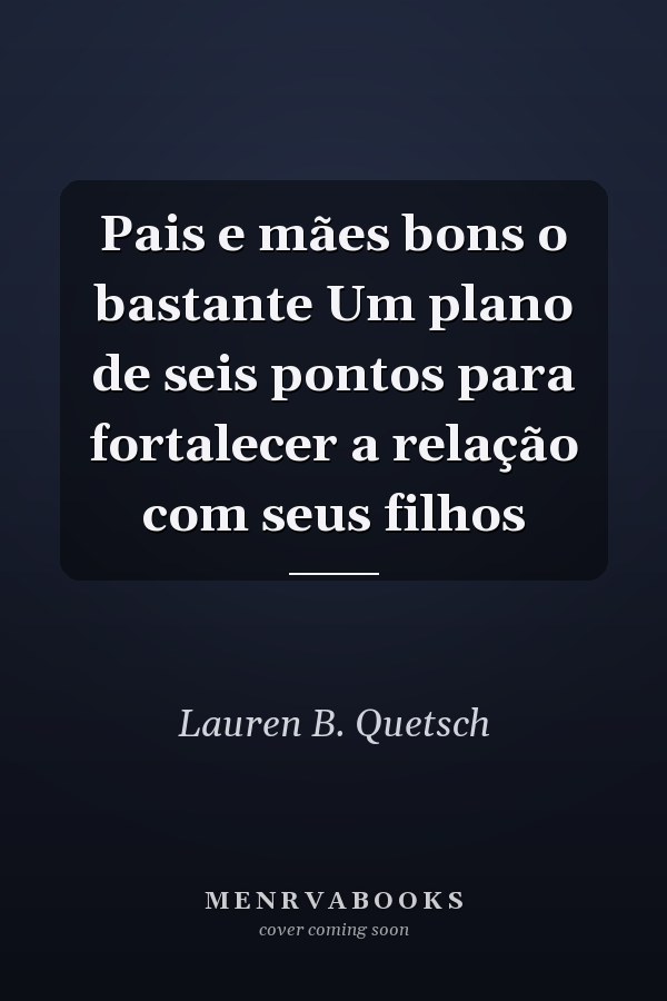 Pais e mães bons o bastante Um plano de seis pontos para fortalecer a relação com seus filhos