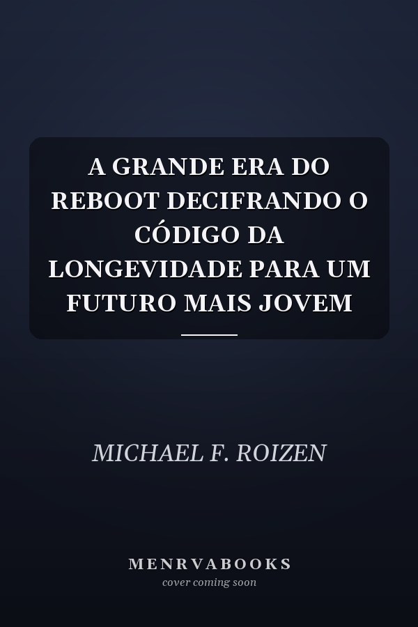 A GRANDE ERA DO REBOOT DECIFRANDO O CÓDIGO DA LONGEVIDADE PARA UM FUTURO MAIS JOVEM