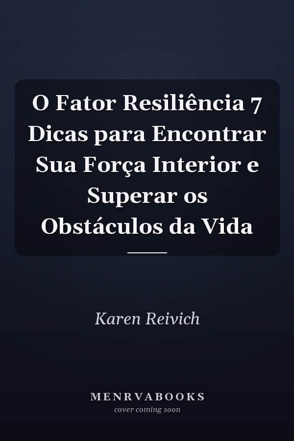 O Fator Resiliência 7 Dicas para Encontrar Sua Força Interior e Superar os Obstáculos da Vida