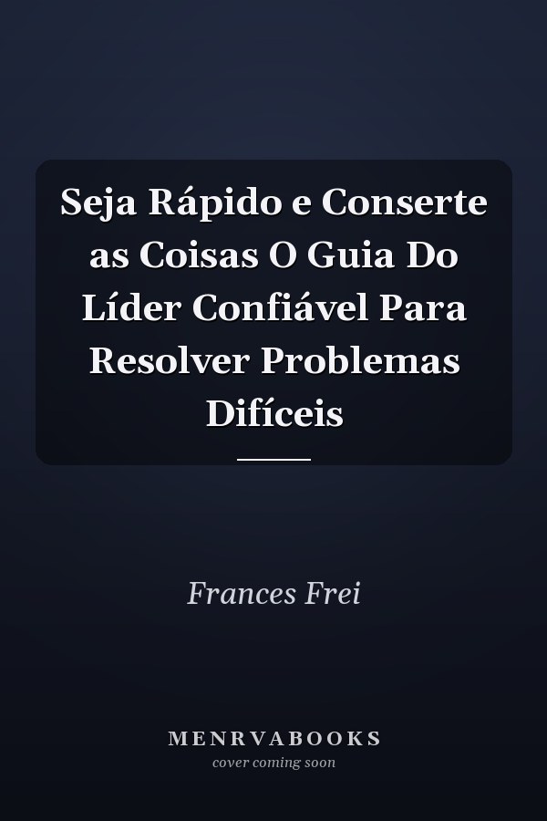 Seja Rápido e Conserte as Coisas O Guia Do Líder Confiável Para  Resolver Problemas Difíceis