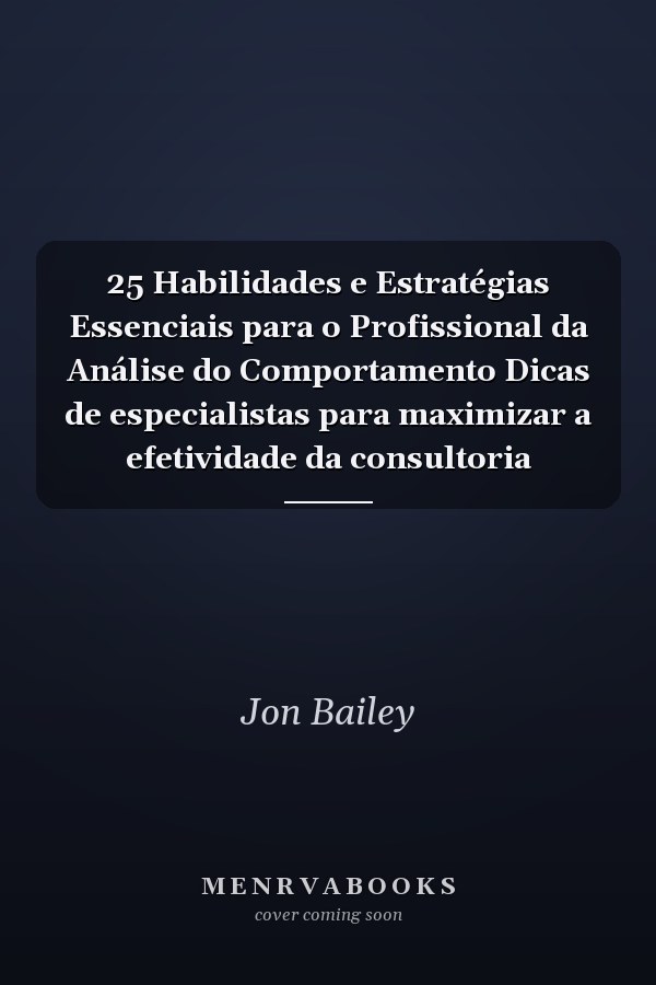 25 Habilidades e Estratégias Essenciais para o Profissional da Análise do Comportamento Dicas de especialistas para maximizar a efetividade da consultoria