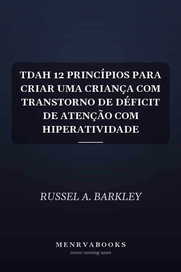 TDAH 12 PRINCÍPIOS PARA CRIAR UMA CRIANÇA COM TRANSTORNO DE DÉFICIT DE ATENÇÃO COM HIPERATIVIDADE