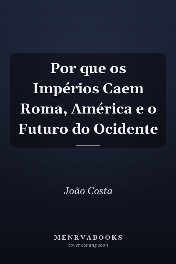 Por que os Impérios Caem Roma, América e o Futuro do Ocidente