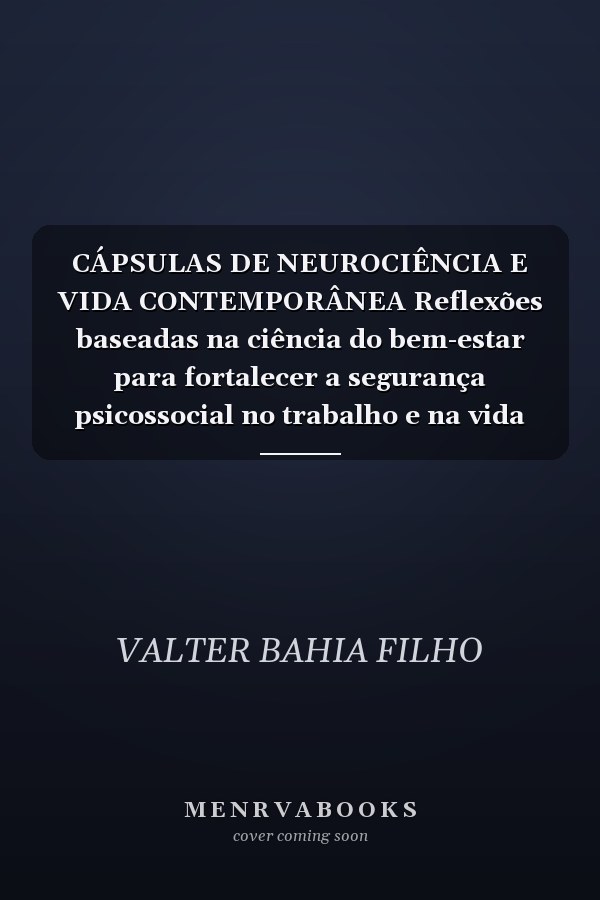 CÁPSULAS DE NEUROCIÊNCIA E VIDA CONTEMPORÂNEA Reflexões baseadas na ciência do bem-estar para fortalecer a segurança psicossocial no trabalho e na vida