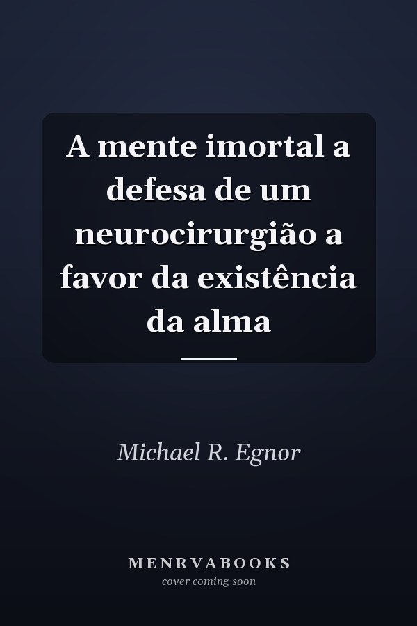 A mente imortal a defesa de um neurocirurgião a favor da existência da alma