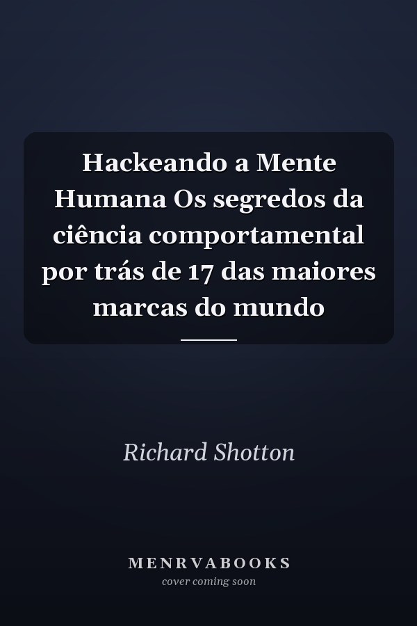 Hackeando a Mente Humana Os segredos da ciência comportamental por trás de 17 das maiores marcas do mundo