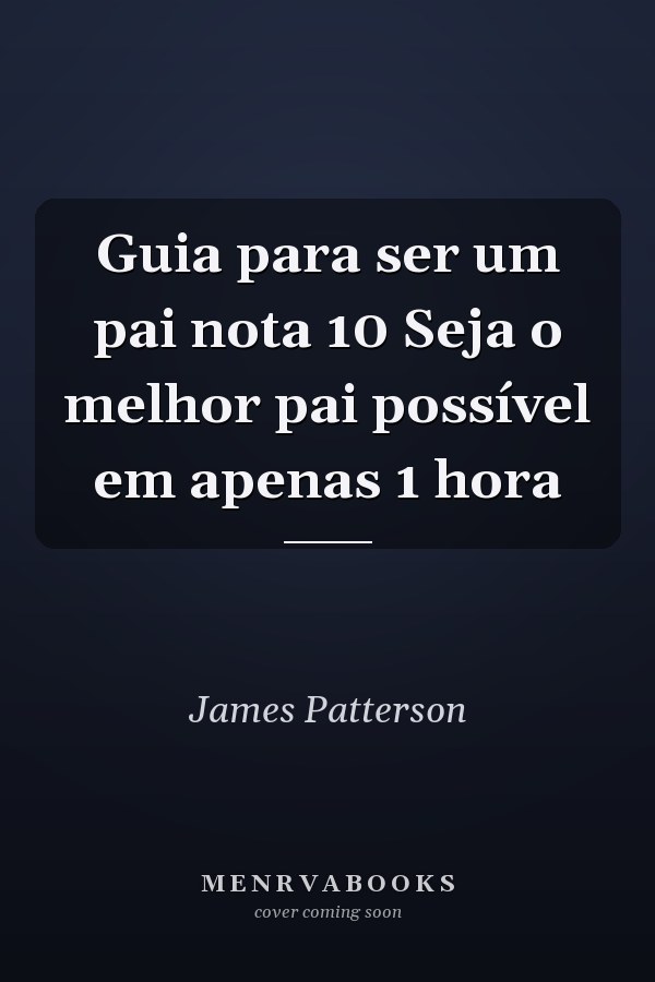Guia para ser um pai nota 10 Seja o melhor pai possível em apenas 1 hora