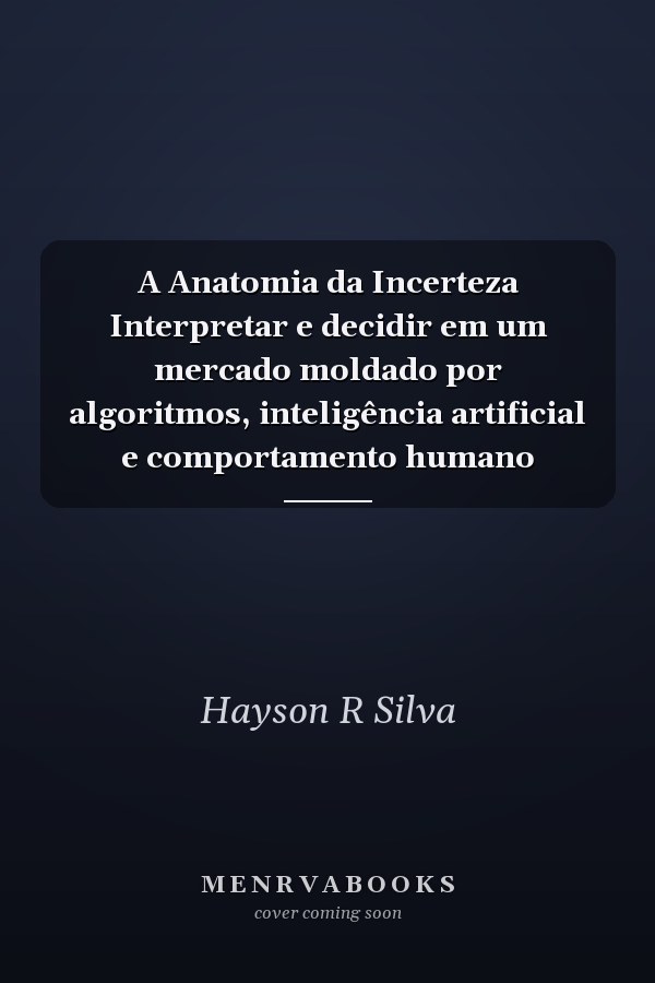 A Anatomia da Incerteza Interpretar e decidir em um mercado moldado por algoritmos, inteligência artificial e comportamento humano