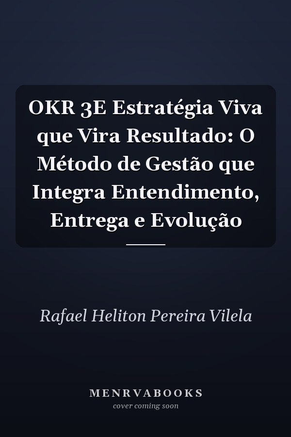 OKR 3E Estratégia Viva que Vira Resultado: O Método de Gestão que Integra Entendimento, Entrega e Evolução