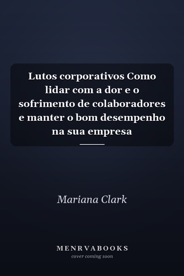 Lutos corporativos Como lidar com a dor e o sofrimento de colaboradores e manter o bom desempenho na sua empresa