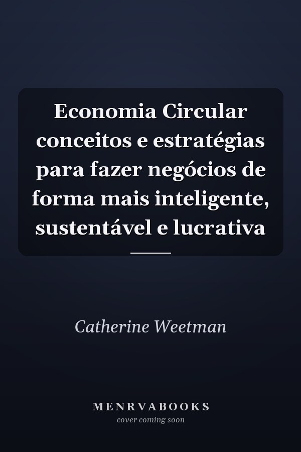 Economia Circular conceitos e estratégias para fazer negócios de forma mais inteligente, sustentável e lucrativa