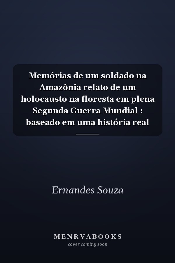 Memórias de um soldado na Amazônia relato de um holocausto na floresta em plena Segunda Guerra Mundial : baseado em uma história real