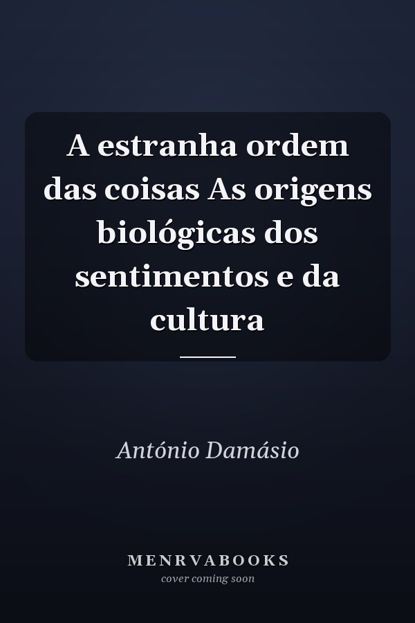 A estranha ordem das coisas As origens biológicas dos sentimentos e da cultura